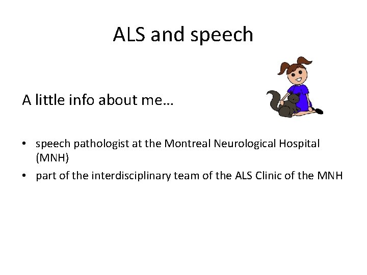ALS and speech A little info about me… • speech pathologist at the Montreal