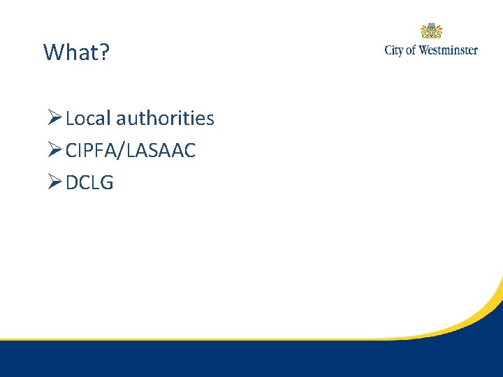 What? ØLocal authorities ØCIPFA/LASAAC ØDCLG 