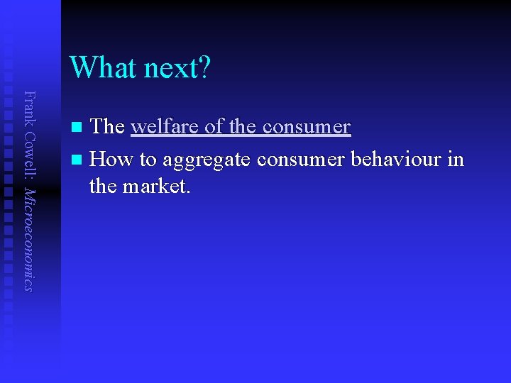 What next? Frank Cowell: Microeconomics The welfare of the consumer n How to aggregate