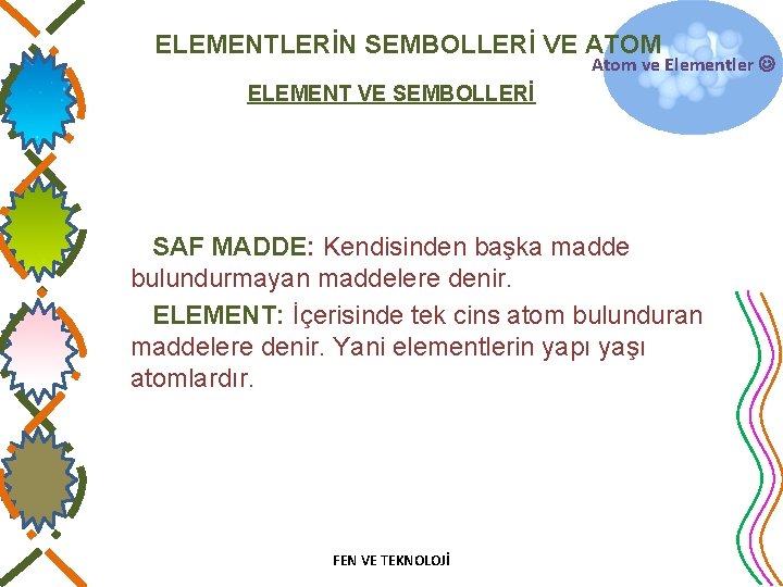 ELEMENTLERİN SEMBOLLERİ VE ATOM Atom ve Elementler ELEMENT VE SEMBOLLERİ SAF MADDE: Kendisinden başka