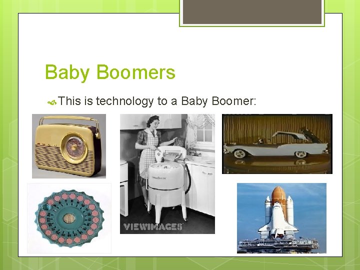Baby Boomers This is technology to a Baby Boomer: 