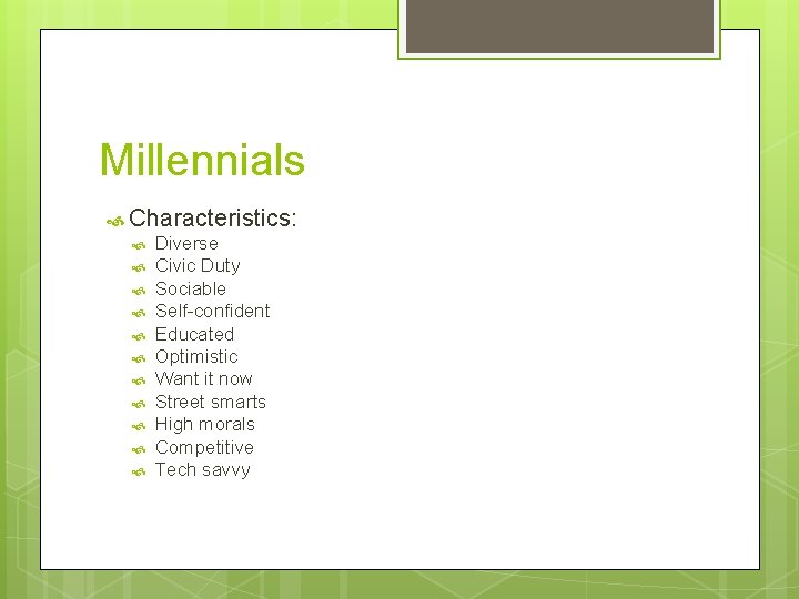 Millennials Characteristics: Diverse Civic Duty Sociable Self-confident Educated Optimistic Want it now Street smarts