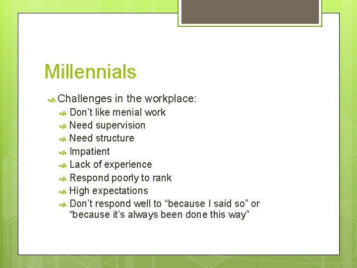 Millennials Challenges in the workplace: Don’t like menial work Need supervision Need structure Impatient