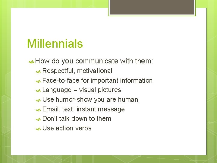Millennials How do you communicate with them: Respectful, motivational Face-to-face for important information Language