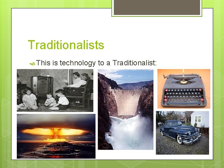 Traditionalists This is technology to a Traditionalist: 