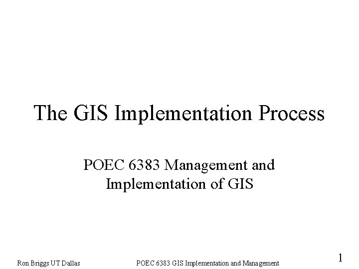 The GIS Implementation Process POEC 6383 Management and Implementation of GIS Ron Briggs UT