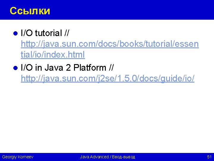 Ссылки I/O tutorial // http: //java. sun. com/docs/books/tutorial/essen tial/io/index. html l I/O in Java