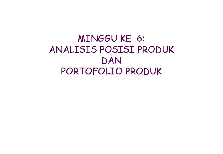 MINGGU KE 6: ANALISIS POSISI PRODUK DAN PORTOFOLIO PRODUK 