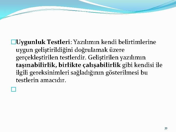 �Uygunluk Testleri: Yazılımın kendi belirtimlerine uygun geliştirildiğini doğrulamak üzere gerçekleştirilen testlerdir. Geliştirilen yazılımın taşınabilirlik,