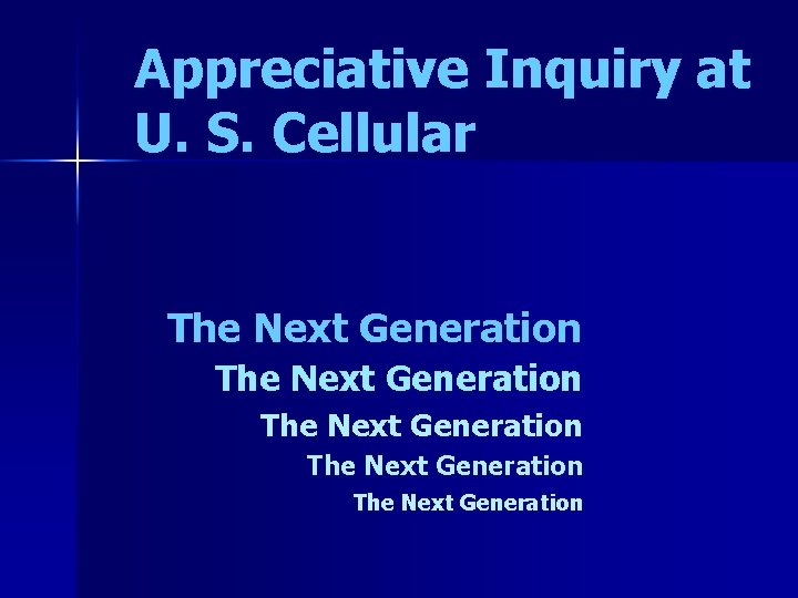 Appreciative Inquiry at U. S. Cellular The Next Generation The Next Generation 