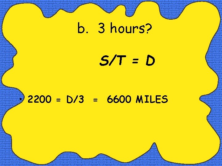 b. 3 hours? S/T = D • 2200 = D/3 = 6600 MILES 