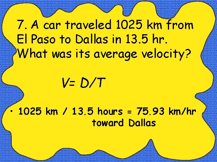 7. A car traveled 1025 km from El Paso to Dallas in 13. 5