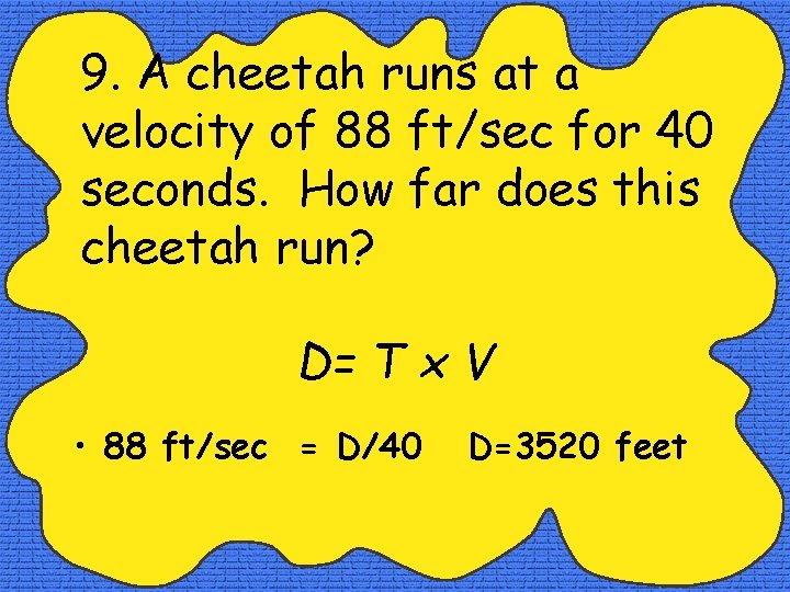 9. A cheetah runs at a velocity of 88 ft/sec for 40 seconds. How