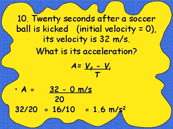 10. Twenty seconds after a soccer ball is kicked (initial velocity = 0), its