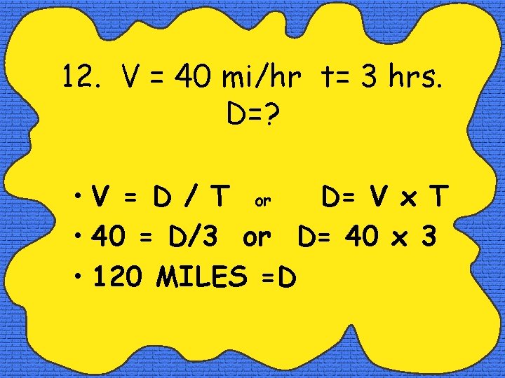 12. V = 40 mi/hr t= 3 hrs. D=? • V = D /