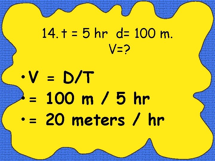 14. t = 5 hr d= 100 m. V=? • V = D/T •