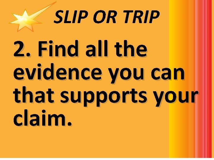 SLIP OR TRIP 2. Find all the evidence you can that supports your claim.