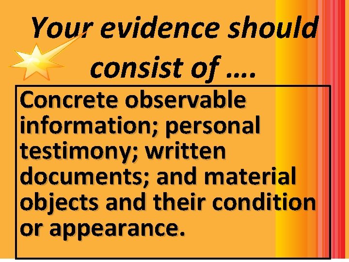 Your evidence should consist of …. Concrete observable information; personal testimony; written documents; and