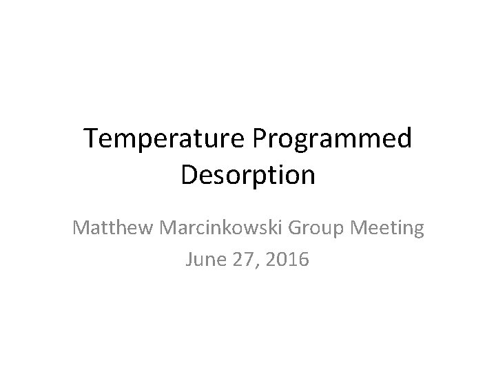 Temperature Programmed Desorption Matthew Marcinkowski Group Meeting June 27, 2016 