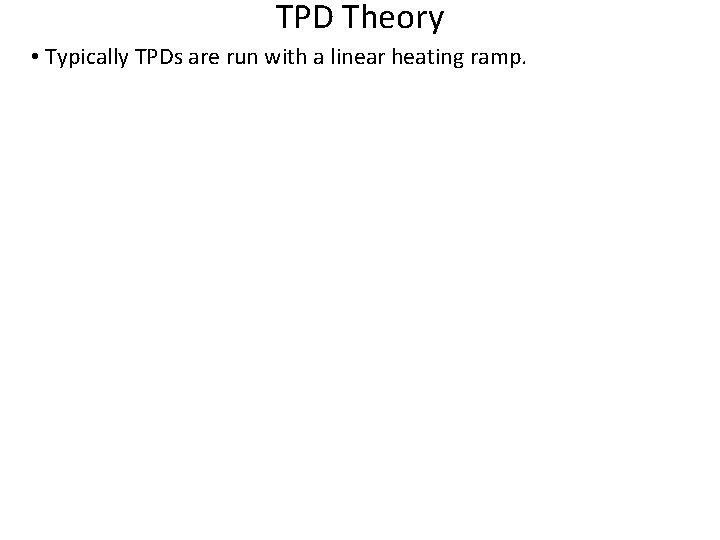 TPD Theory • Typically TPDs are run with a linear heating ramp. T= Temperature