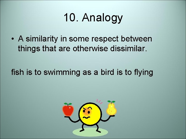 10. Analogy • A similarity in some respect between things that are otherwise dissimilar.