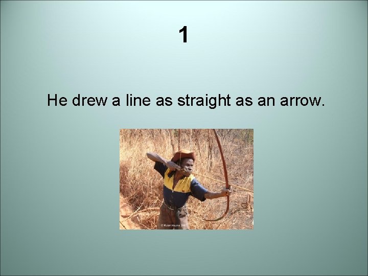 1 He drew a line as straight as an arrow. 