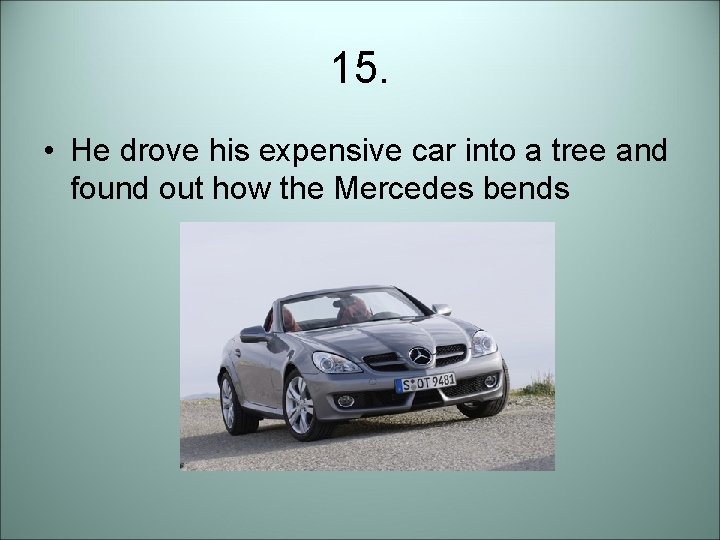 15. • He drove his expensive car into a tree and found out how