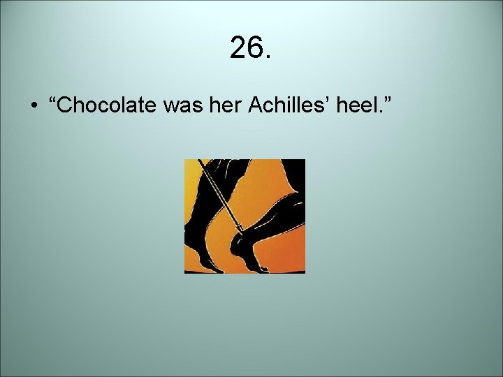 26. • “Chocolate was her Achilles’ heel. ” 