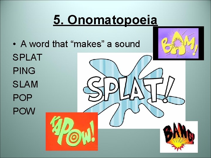 5. Onomatopoeia • A word that “makes” a sound SPLAT PING SLAM POP POW