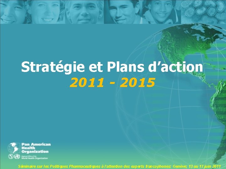 Stratégie et Plans d’action 2011 - 2015 Séminaire sur les Politiques Pharmaceutiques à l'attention