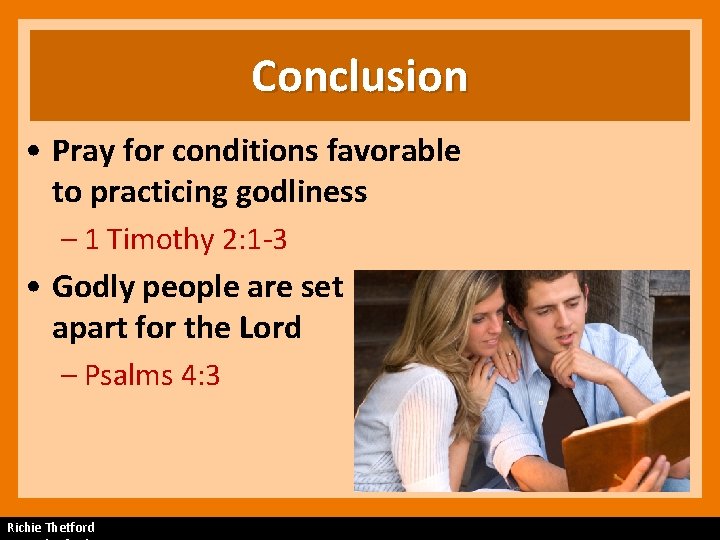 Conclusion • Pray for conditions favorable to practicing godliness – 1 Timothy 2: 1