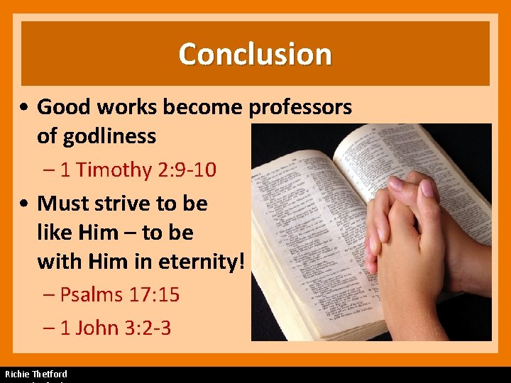 Conclusion • Good works become professors of godliness – 1 Timothy 2: 9 -10