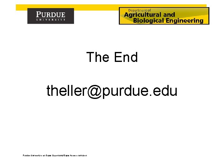 The End theller@purdue. edu Purdue University is an Equal Opportunity/Equal Access institution. 