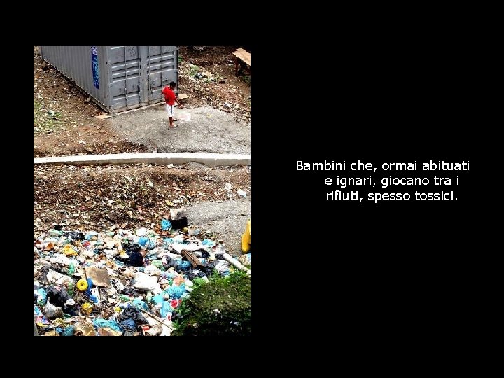 Bambini che, ormai abituati e ignari, giocano tra i rifiuti, spesso tossici. 