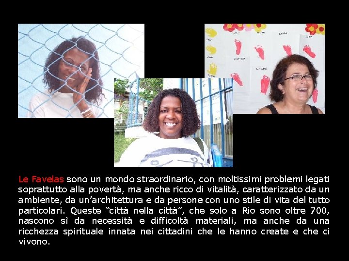 Le Favelas sono un mondo straordinario, con moltissimi problemi legati soprattutto alla povertà, ma
