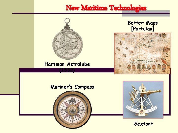 New Maritime Technologies Better Maps [Portulan] Hartman Astrolabe (1532) Mariner’s Compass Sextant 