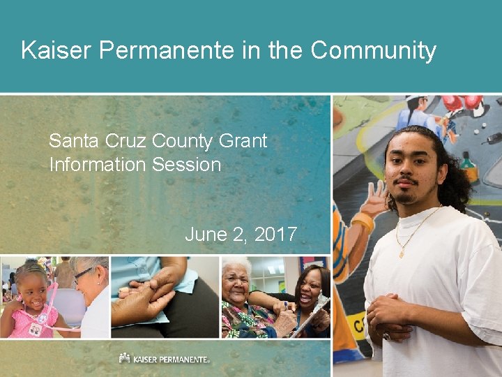 Kaiser Permanente in the Community Santa Cruz County Grant Information Session June 2, 2017