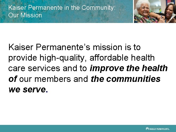 Kaiser Permanente in the Community: Our Mission Kaiser Permanente’s mission is to provide high-quality,