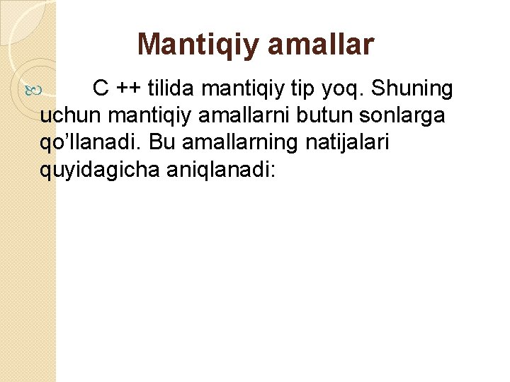 Mantiqiy amallar C ++ tilida mantiqiy tip yoq. Shuning uchun mantiqiy amallarni butun sonlarga