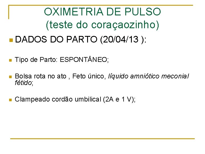 OXIMETRIA DE PULSO (teste do coraçaozinho) n DADOS DO PARTO (20/04/13 ): n Tipo