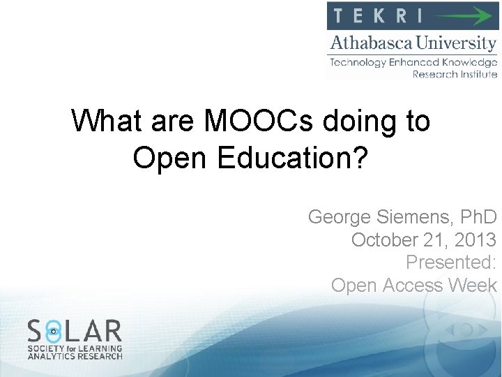 What are MOOCs doing to Open Education? George Siemens, Ph. D October 21, 2013