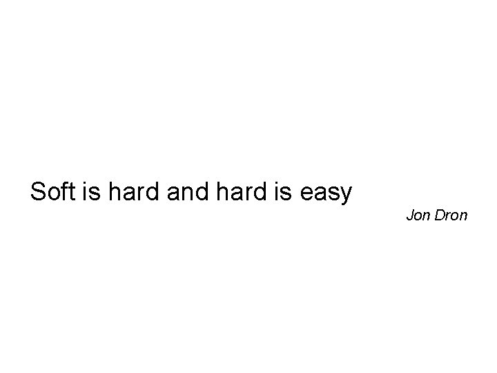 Soft is hard and hard is easy Jon Dron 