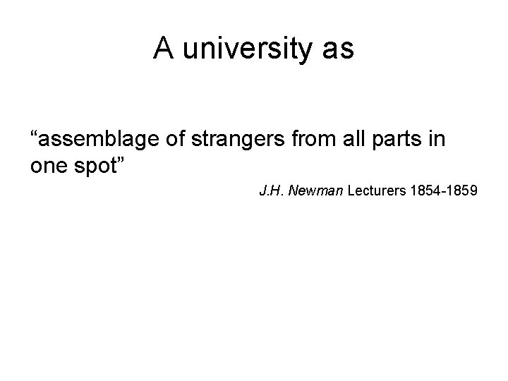 A university as “assemblage of strangers from all parts in one spot” J. H.