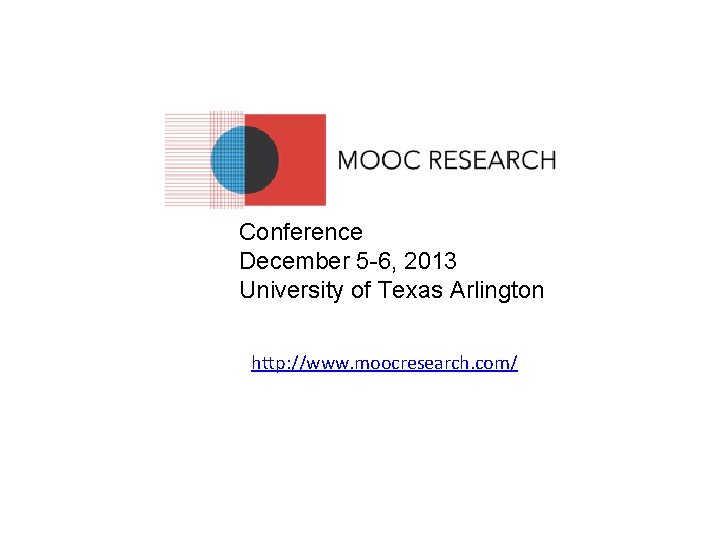 Conference December 5 -6, 2013 University of Texas Arlington http: //www. moocresearch. com/ 