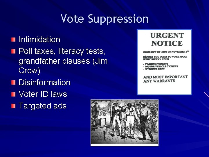 Vote Suppression Intimidation Poll taxes, literacy tests, grandfather clauses (Jim Crow) Disinformation Voter ID