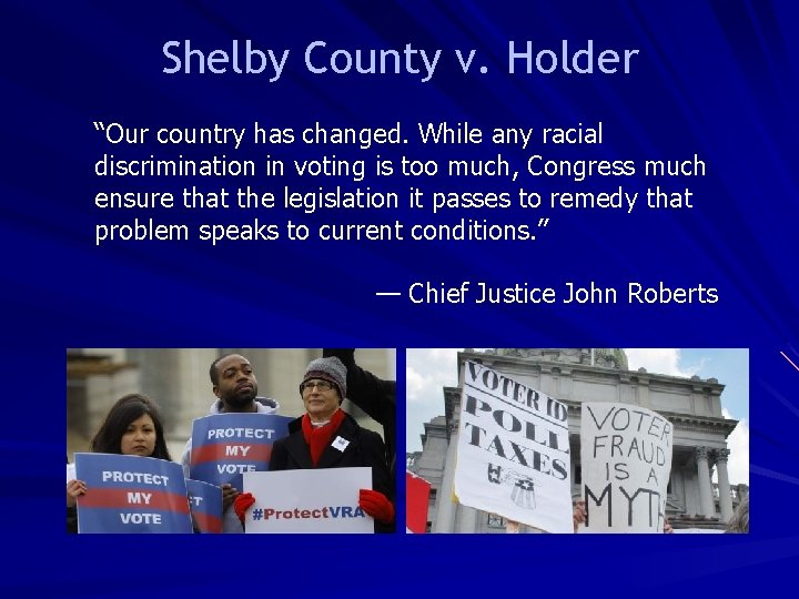 Shelby County v. Holder “Our country has changed. While any racial discrimination in voting
