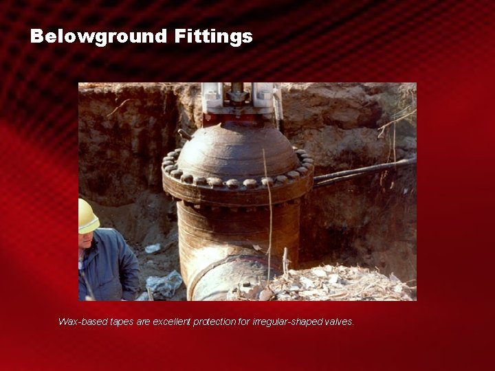 Belowground Fittings Wax-based tapes are excellent protection for irregular-shaped valves. 