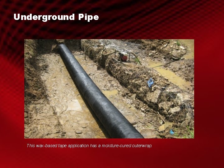 Underground Pipe This wax-based tape application has a moisture-cured outerwrap. 