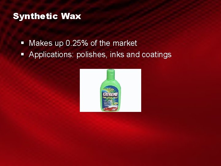 Synthetic Wax § Makes up 0. 25% of the market § Applications: polishes, inks