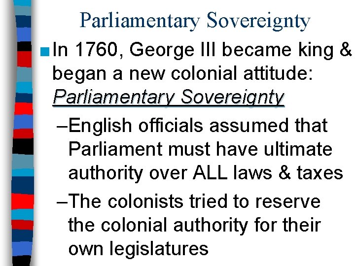 Parliamentary Sovereignty ■ In 1760, George III became king & began a new colonial